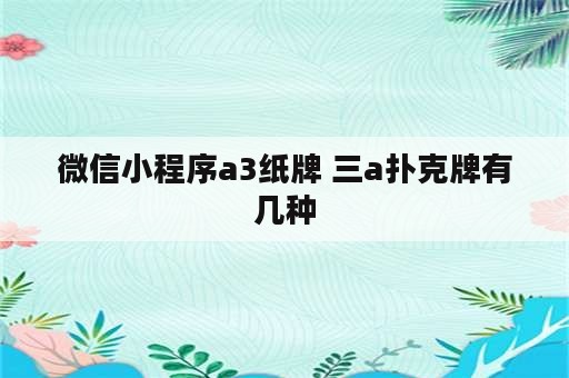 微信小程序a3纸牌 三a扑克牌有几种