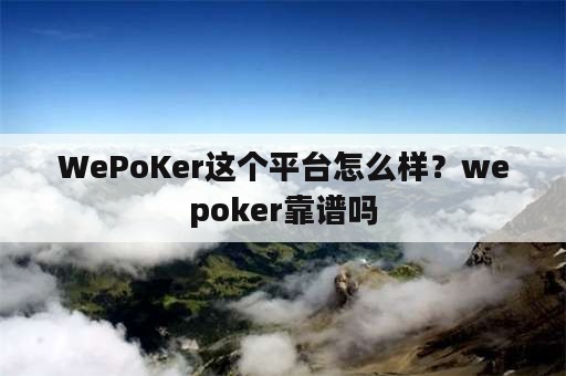 WePoKer这个平台怎么样？wepoker靠谱吗