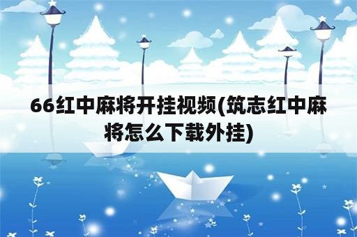 66红中麻将开挂视频(筑志红中麻将怎么下载外挂)