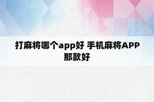 打麻将哪个app好 手机麻将APP那款好