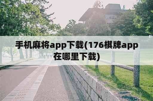 手机麻将app下载(176棋牌app在哪里下载)