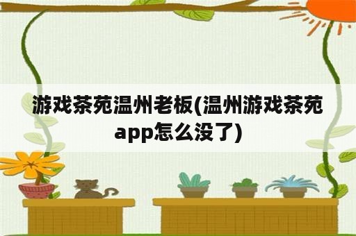 游戏茶苑温州老板(温州游戏茶苑app怎么没了)