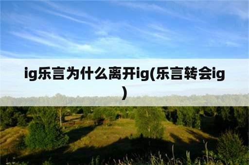 ig乐言为什么离开ig(乐言转会ig)