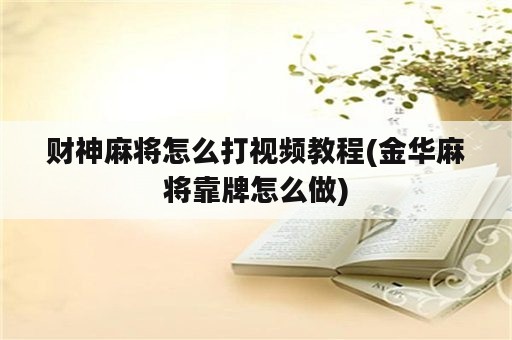 财神麻将怎么打视频教程(金华麻将靠牌怎么做)