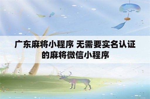 广东麻将小程序 无需要实名认证的麻将微信小程序