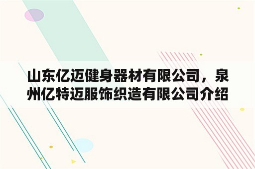 山东亿迈健身器材有限公司，泉州亿特迈服饰织造有限公司介绍