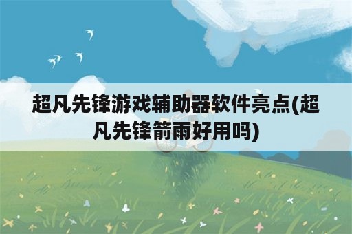 超凡先锋游戏辅助器软件亮点(超凡先锋箭雨好用吗)