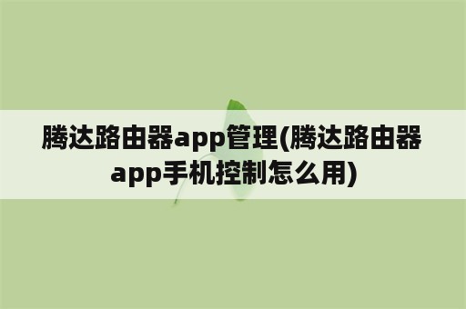 腾达路由器app管理(腾达路由器app手机控制怎么用)