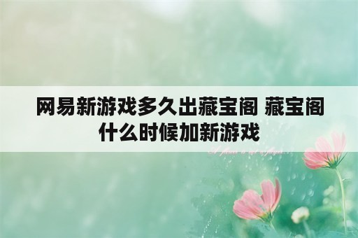 网易新游戏多久出藏宝阁 藏宝阁什么时候加新游戏