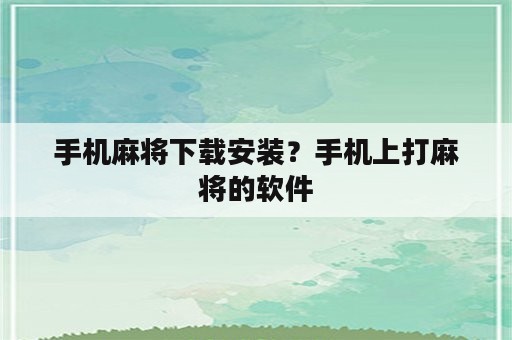 手机麻将下载安装？手机上打麻将的软件