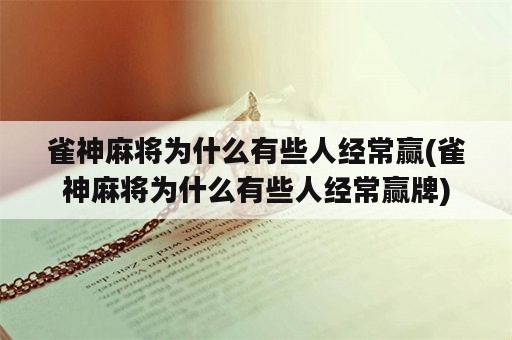 雀神麻将为什么有些人经常赢(雀神麻将为什么有些人经常赢牌)