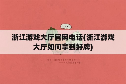 浙江游戏大厅官网电话(浙江游戏大厅如何拿到好牌)