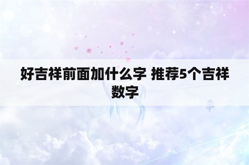 好吉祥前面加什么字 推荐5个吉祥数字