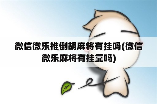 微信微乐推倒胡麻将有挂吗(微信微乐麻将有挂靠吗)