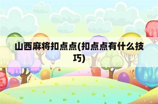 山西麻将扣点点(扣点点有什么技巧)