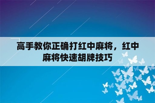 高手教你正确打红中麻将，红中麻将快速胡牌技巧