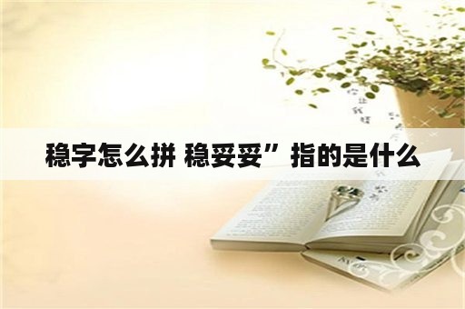 稳字怎么拼 稳妥妥”指的是什么