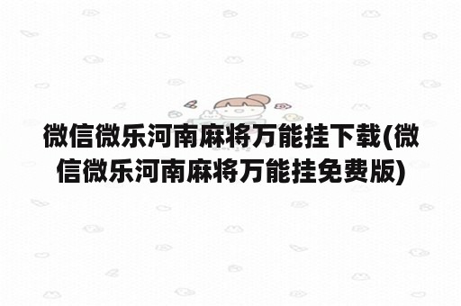 微信微乐河南麻将万能挂下载(微信微乐河南麻将万能挂免费版)