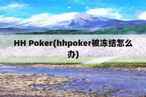 HH Poker(hhpoker被冻结怎么办)