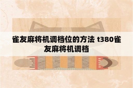 雀友麻将机调档位的方法 t380雀友麻将机调档