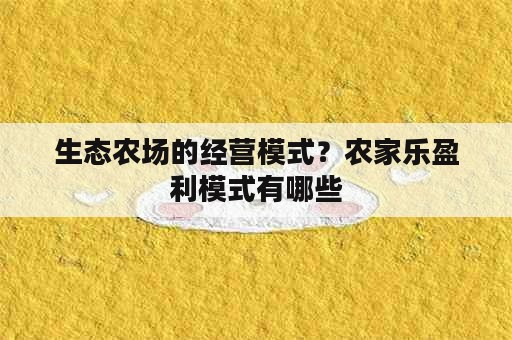 生态农场的经营模式？农家乐盈利模式有哪些