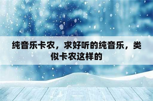 纯音乐卡农，求好听的纯音乐，类似卡农这样的