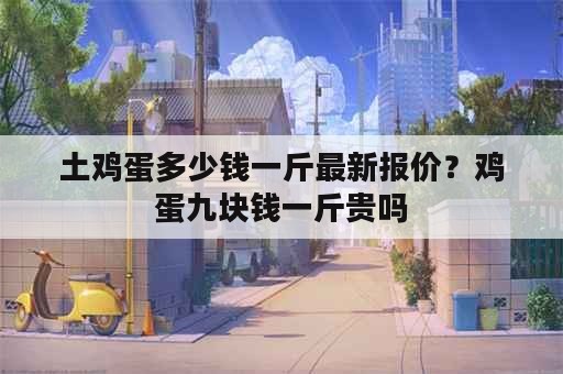 土鸡蛋多少钱一斤最新报价？鸡蛋九块钱一斤贵吗