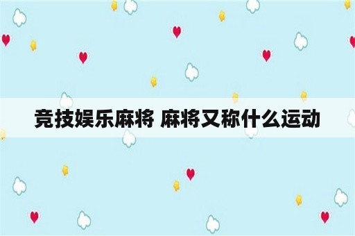 竞技娱乐麻将 麻将又称什么运动