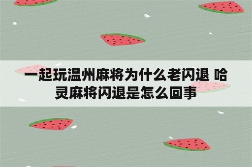 一起玩温州麻将为什么老闪退 哈灵麻将闪退是怎么回事