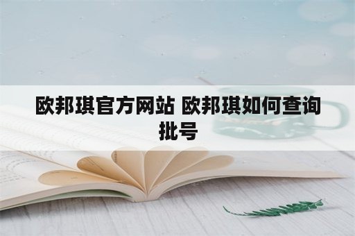 欧邦琪官方网站 欧邦琪如何查询批号