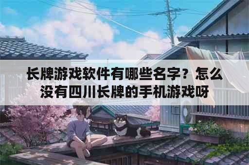 长牌游戏软件有哪些名字？怎么没有四川长牌的手机游戏呀