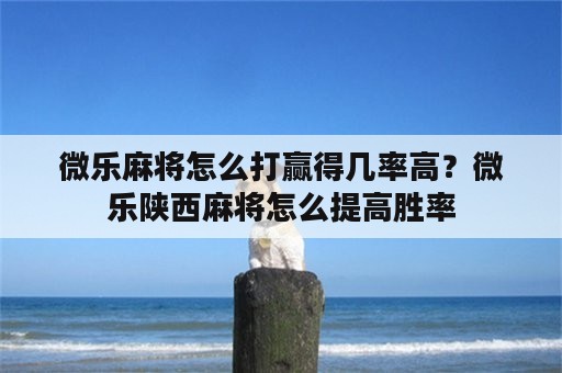 微乐麻将怎么打赢得几率高？微乐陕西麻将怎么提高胜率