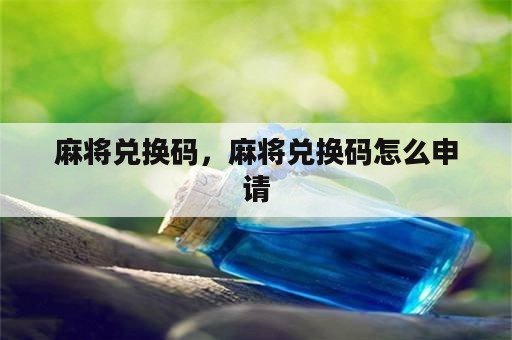 麻将兑换码，麻将兑换码怎么申请