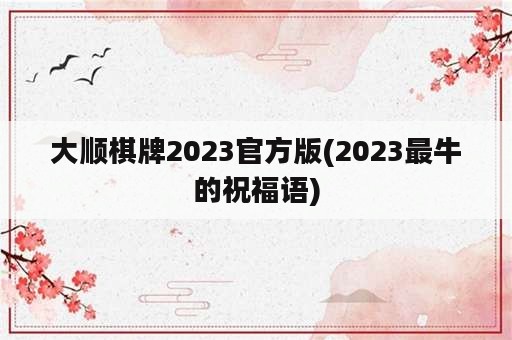 大顺棋牌2023官方版(2023最牛的祝福语)