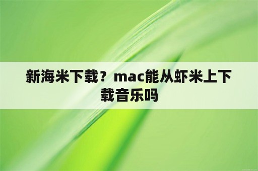 新海米下载？mac能从虾米上下载音乐吗