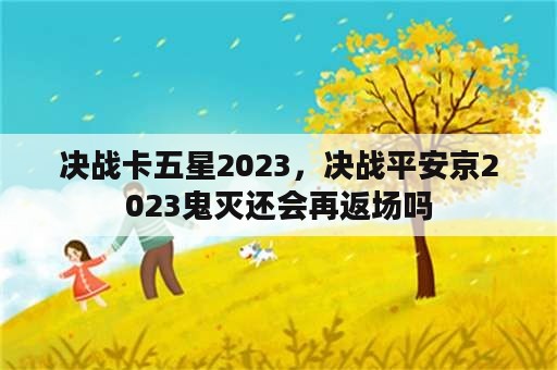 决战卡五星2023，决战平安京2023鬼灭还会再返场吗