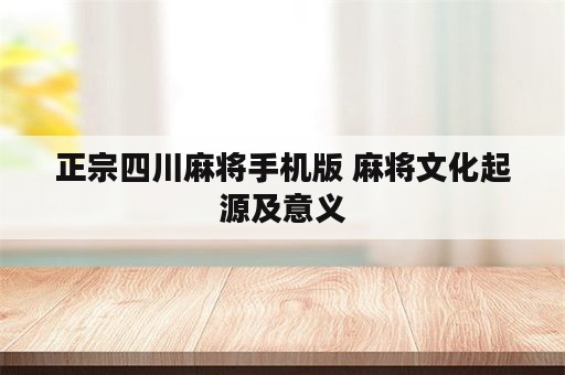 正宗四川麻将手机版 麻将文化起源及意义