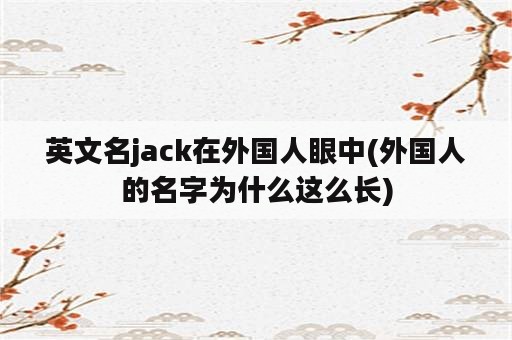 英文名jack在外国人眼中(外国人的名字为什么这么长)