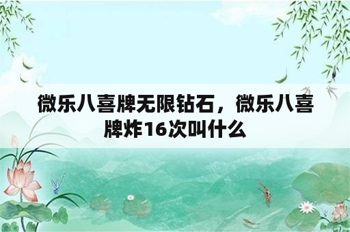 微乐八喜牌无限钻石，微乐八喜牌炸16次叫什么