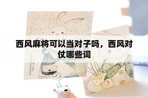 西风麻将可以当对子吗，西风对仗哪些词