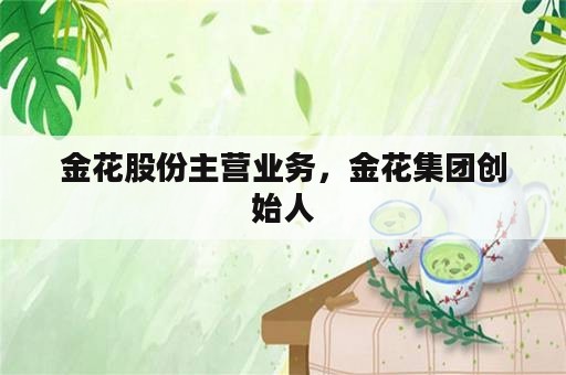 金花股份主营业务，金花集团创始人