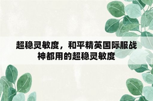 超稳灵敏度，和平精英国际服战神都用的超稳灵敏度