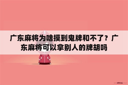 广东麻将为啥摸到鬼牌和不了？广东麻将可以拿别人的牌胡吗