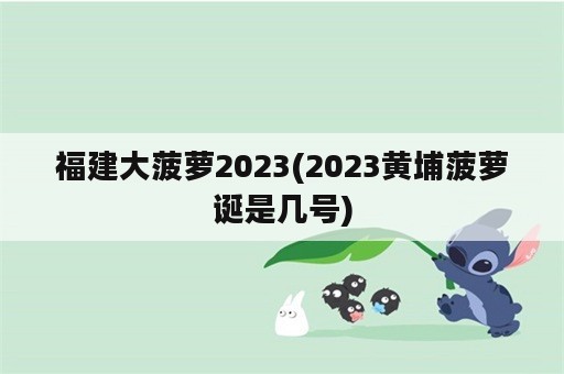 福建大菠萝2023(2023黄埔菠萝诞是几号)