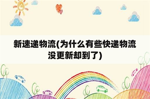 新速递物流(为什么有些快递物流没更新却到了)