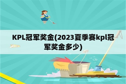 KPL冠军奖金(2023夏季赛kpl冠军奖金多少)