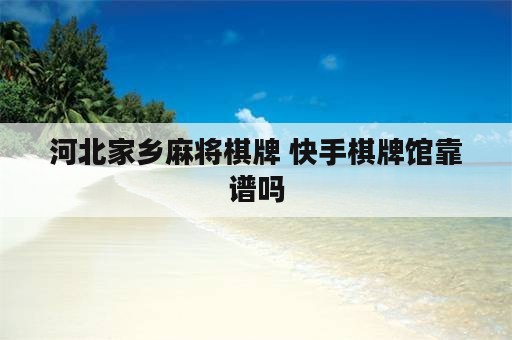 河北家乡麻将棋牌 快手棋牌馆靠谱吗