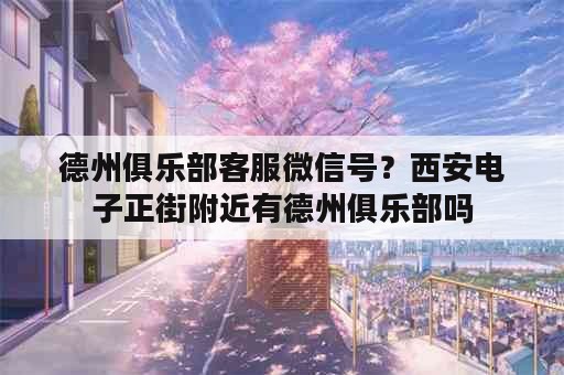 德州俱乐部客服微信号？西安电子正街附近有德州俱乐部吗