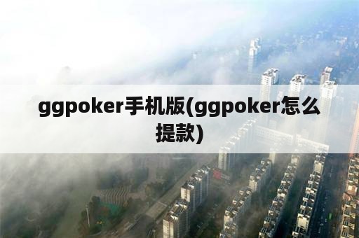 ggpoker手机版(ggpoker怎么提款)