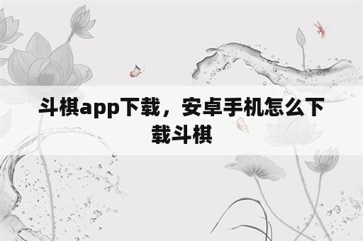 斗棋app下载，安卓手机怎么下载斗棋